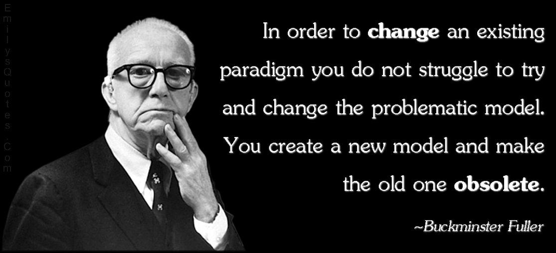 EmilysQuotes.Com-change-paradigm-problematic-model-new-model-obsolete-wisdom-intelligent-Buckminster-Fuller.jpg