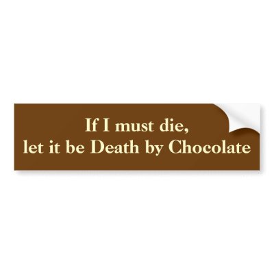 if_i_must_die_let_it_be_death_by_chocolate_bumper_sticker-p128935164655436636trl0_400.jpg