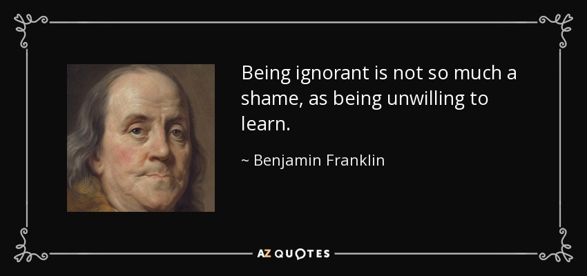 quote-being-ignorant-is-not-so-much-a-shame-as-being-unwilling-to-learn-benjamin-franklin-10-19-11.jpg